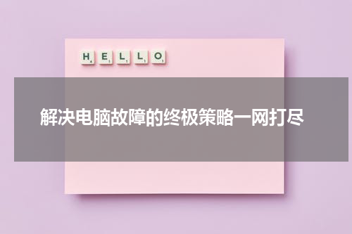 解决电脑故障的终极策略一网打尽