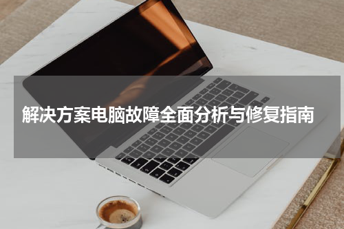  解决方案电脑故障全面分析与修复指南