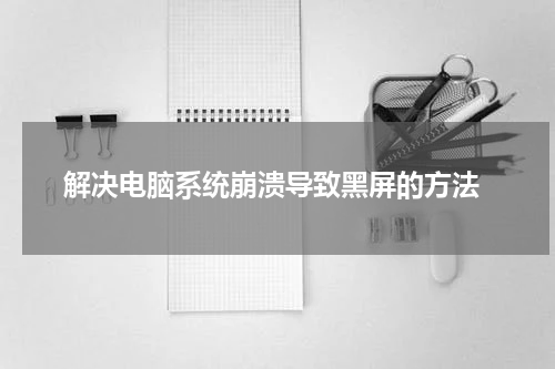  解决电脑系统崩溃导致黑屏的方法