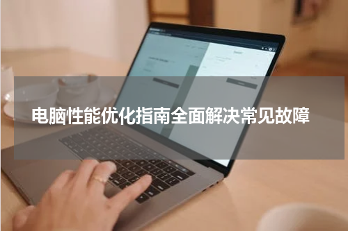  电脑性能优化指南全面解决常见故障