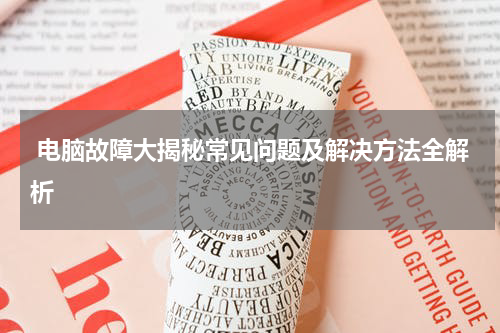  电脑故障大揭秘常见问题及解决方法全解析