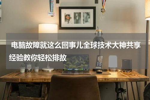  电脑故障就这么回事儿全球技术大神共享经验教你轻松排故