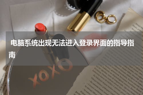  电脑系统出现无法进入登录界面的指导指南