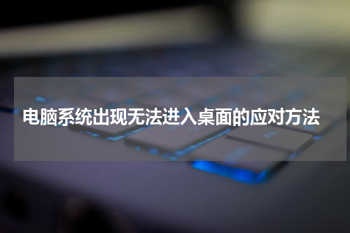  电脑系统出现无法进入桌面的应对方法