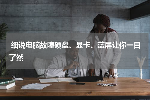  细说电脑故障硬盘、显卡、蓝屏让你一目了然