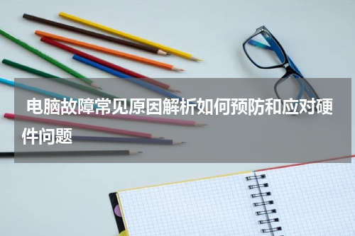  电脑故障常见原因解析如何预防和应对硬件问题