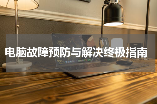  电脑故障预防与解决终极指南