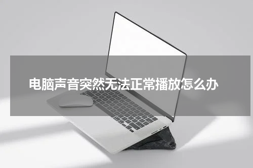  电脑声音突然无法正常播放怎么办
