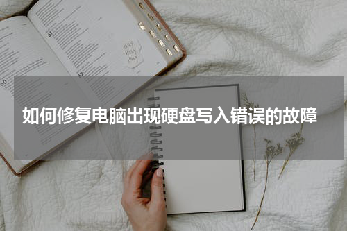  如何修复电脑出现硬盘写入错误的故障