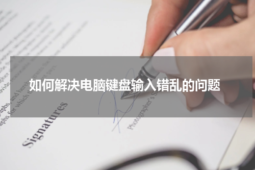  如何解决电脑键盘输入错乱的问题