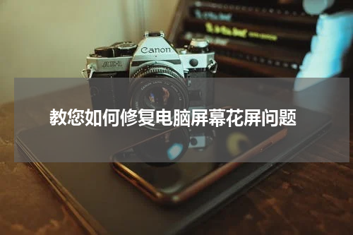  教您如何修复电脑屏幕花屏问题