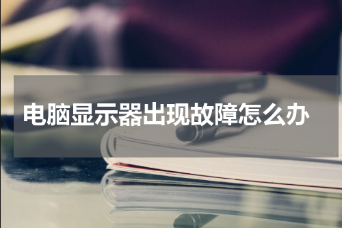  电脑显示器出现故障怎么办