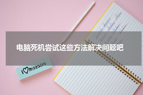  电脑死机尝试这些方法解决问题吧