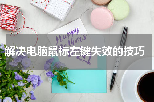  解决电脑鼠标左键失效的技巧