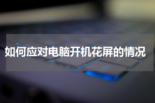  如何应对电脑开机花屏的情况