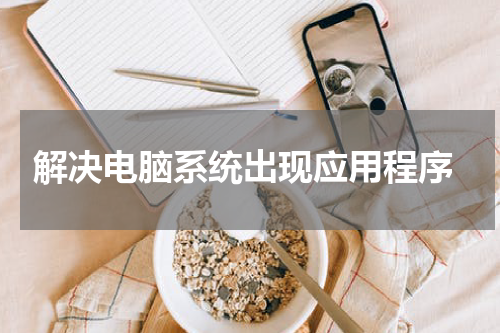  解决电脑系统出现应用程序