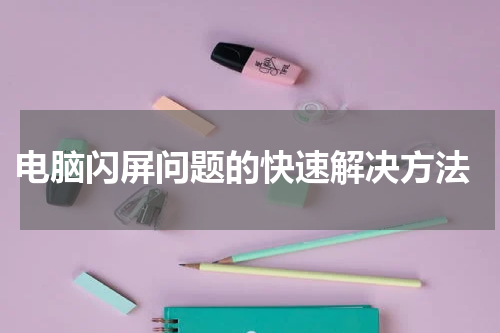  电脑闪屏问题的快速解决方法