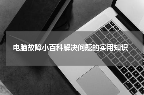  电脑故障小百科解决问题的实用知识