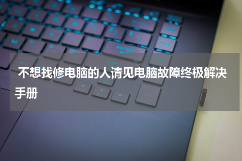  不想找修电脑的人请见电脑故障终极解决手册