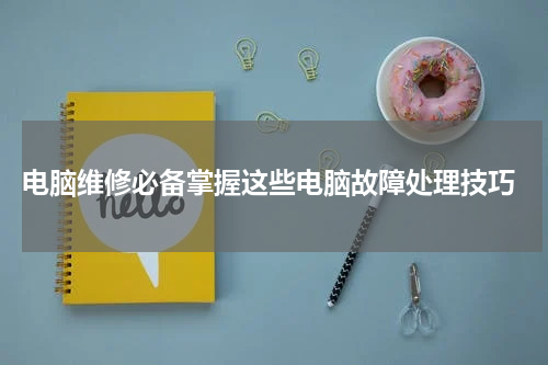  电脑维修必备掌握这些电脑故障处理技巧