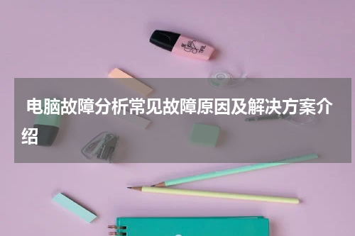  电脑故障分析常见故障原因及解决方案介绍