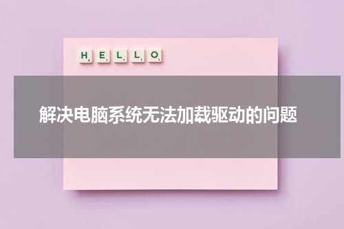  解决电脑系统无法加载驱动的问题