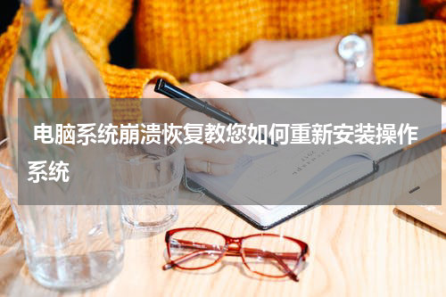  电脑系统崩溃恢复教您如何重新安装操作系统