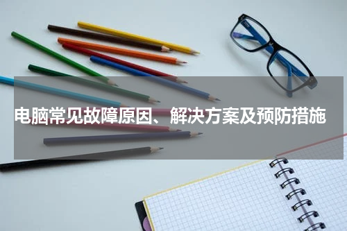  电脑常见故障原因、解决方案及预防措施