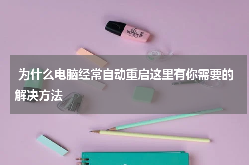  为什么电脑经常自动重启这里有你需要的解决方法