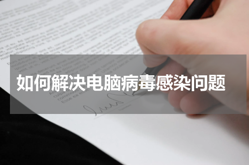  如何解决电脑病毒感染问题