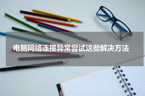 电脑网络连接异常尝试这些解决方法