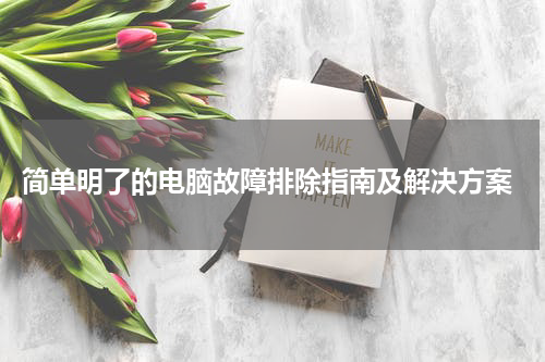  简单明了的电脑故障排除指南及解决方案