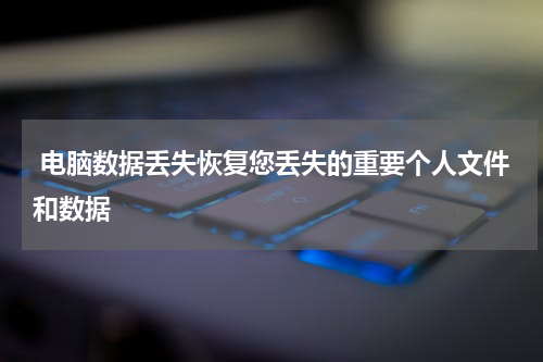  电脑数据丢失恢复您丢失的重要个人文件和数据