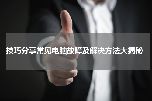  技巧分享常见电脑故障及解决方法大揭秘