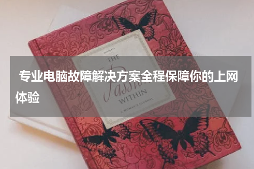  专业电脑故障解决方案全程保障你的上网体验