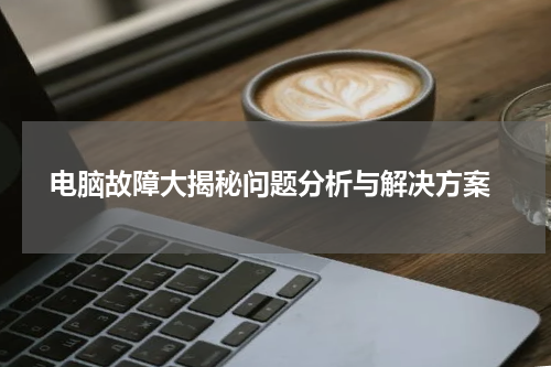  电脑故障大揭秘问题分析与解决方案