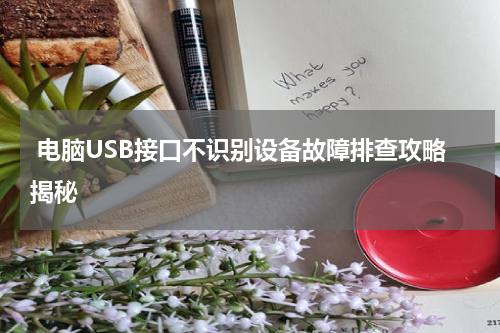  电脑USB接口不识别设备故障排查攻略揭秘