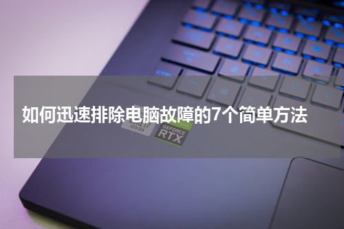  如何迅速排除电脑故障的7个简单方法