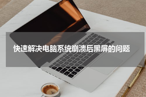  快速解决电脑系统崩溃后黑屏的问题