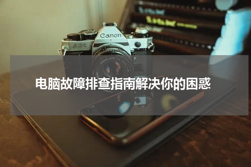  电脑故障排查指南解决你的困惑