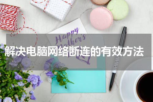  解决电脑网络断连的有效方法