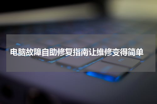 电脑故障自助修复指南让维修变得简单