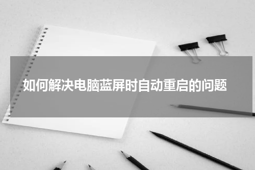  如何解决电脑蓝屏时自动重启的问题