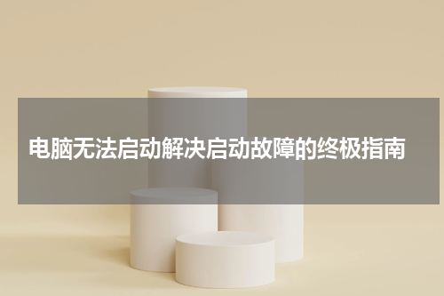  电脑无法启动解决启动故障的终极指南