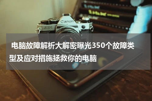  电脑故障解析大解密曝光350个故障类型及应对措施拯救你的电脑