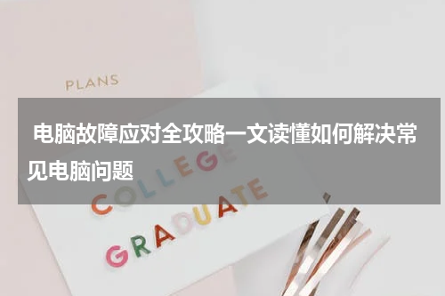  电脑故障应对全攻略一文读懂如何解决常见电脑问题