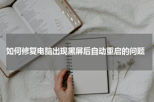  如何修复电脑出现黑屏后自动重启的问题