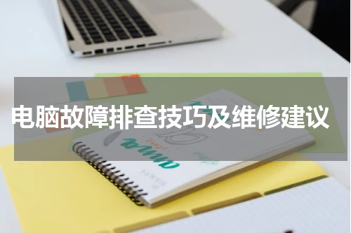  电脑故障排查技巧及维修建议