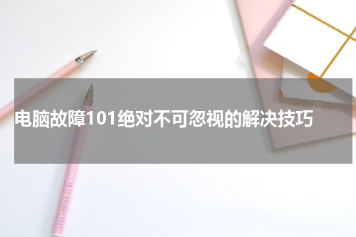  电脑故障101绝对不可忽视的解决技巧