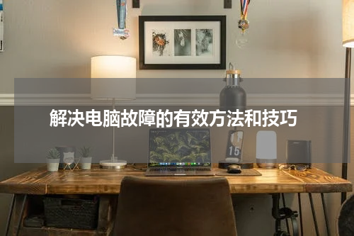  解决电脑故障的有效方法和技巧